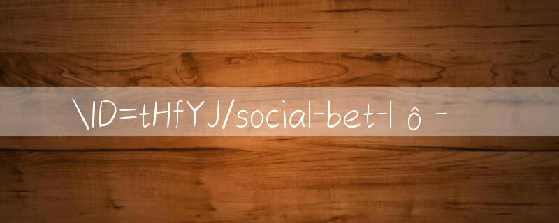 ID=tHfYJ/social bet lô đề 