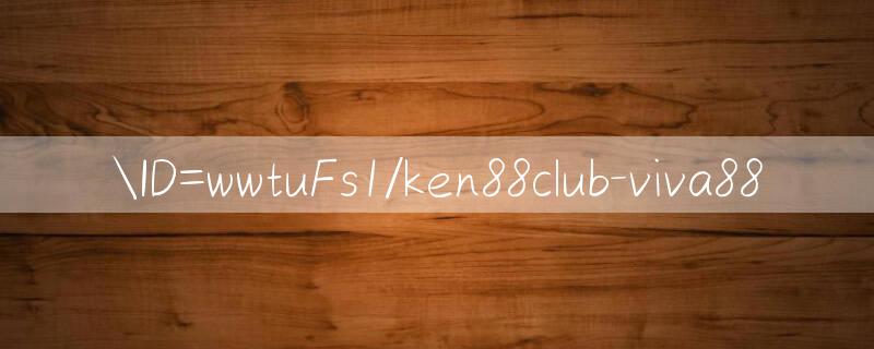 ID=wwtuFs1/ken88club Tham gia vui vẻ