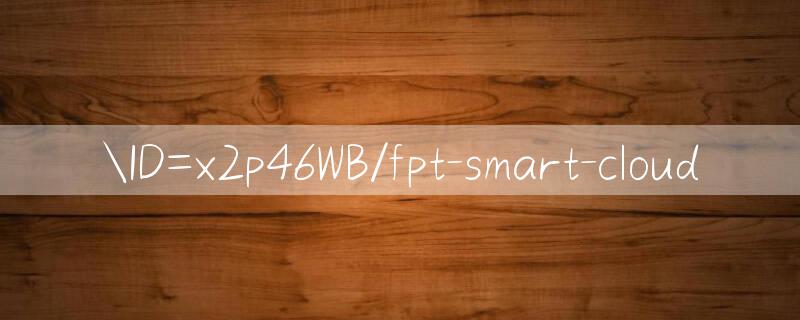 ID=x2p46WB/fpt smart cloud 