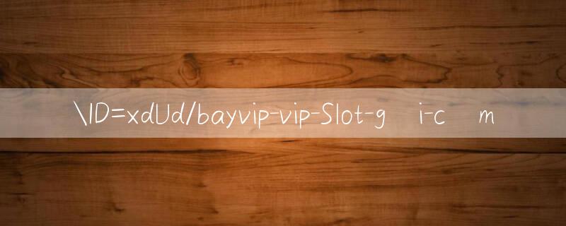 ID=xdUd/bayvip vip trò chơi thưởng miễn phí