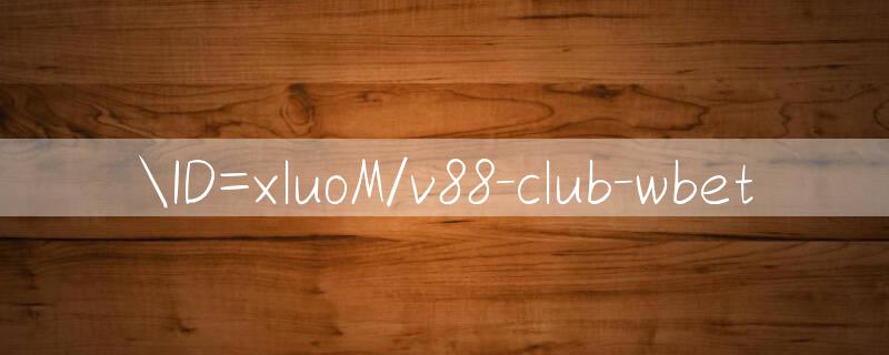 ID=xluoM/v88 club Nhận thưởng lớn