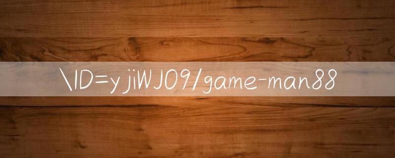 ID=yjiWJO9/game man88 