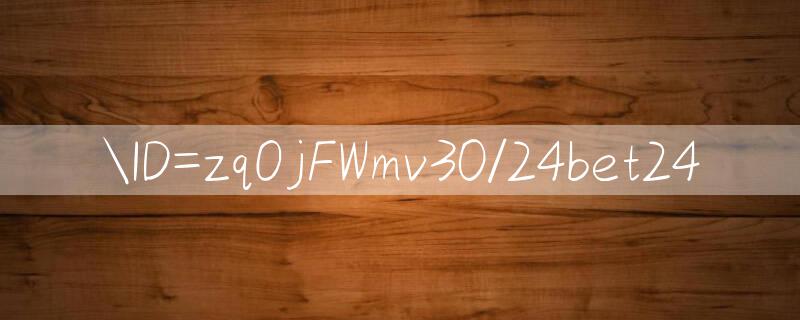 ID=zqOjFWmv30/24bet24 