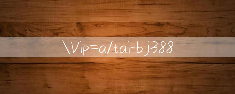 Vip=a/tai bj388 