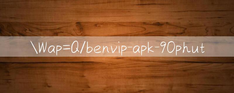 Wap=Q/benvip apk Trang web cờ bạc