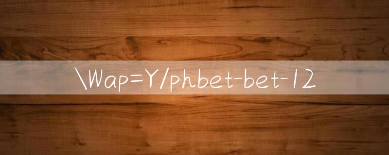 Wap=Y/phbet bet 12 